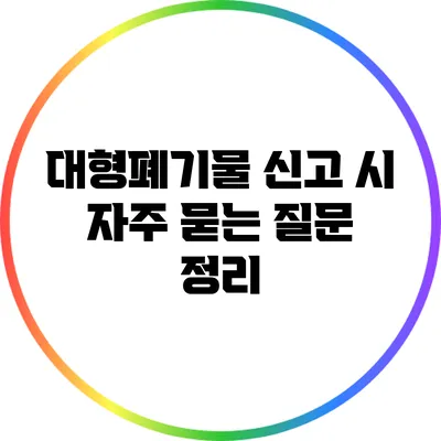 대형폐기물 신고 시 자주 묻는 질문 정리