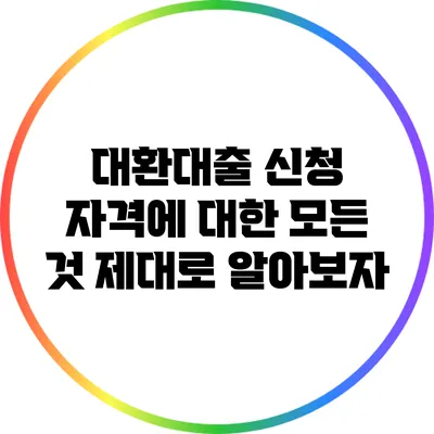 대환대출 신청 자격에 대한 모든 것: 제대로 알아보자
