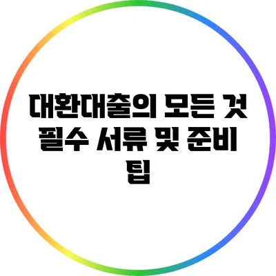 대환대출의 모든 것: 필수 서류 및 준비 팁