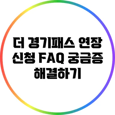 더 경기패스 연장 신청 FAQ: 궁금증 해결하기