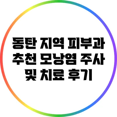 동탄 지역 피부과 추천: 모낭염 주사 및 치료 후기