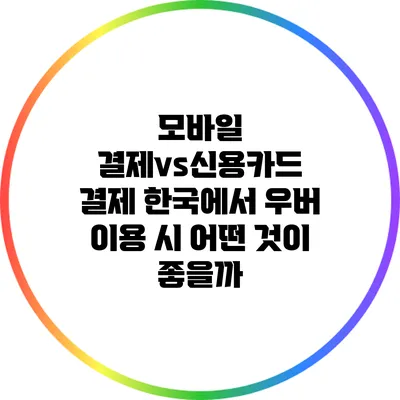 모바일 결제vs신용카드 결제: 한국에서 우버 이용 시 어떤 것이 좋을까?