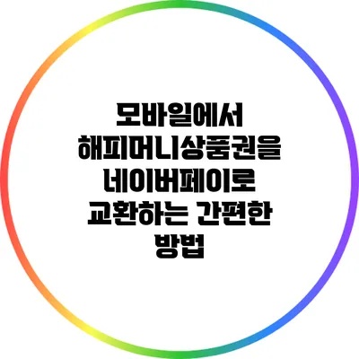 모바일에서 해피머니상품권을 네이버페이로 교환하는 간편한 방법