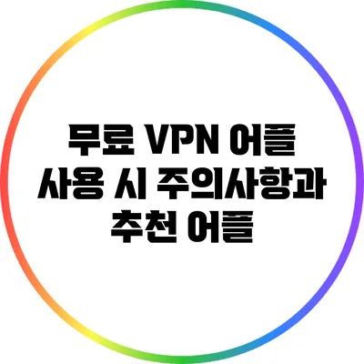 무료 VPN 어플 사용 시 주의사항과 추천 어플