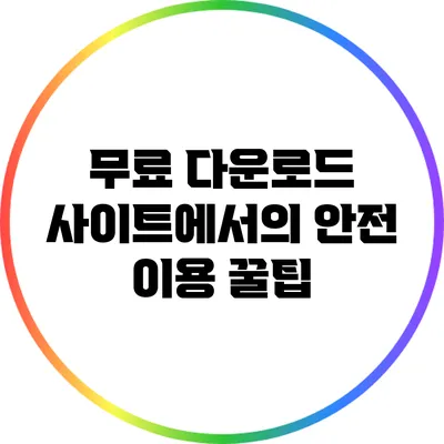 무료 다운로드 사이트에서의 안전 이용 꿀팁