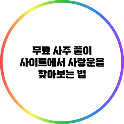 무료 사주 풀이 사이트에서 사랑운을 찾아보는 법