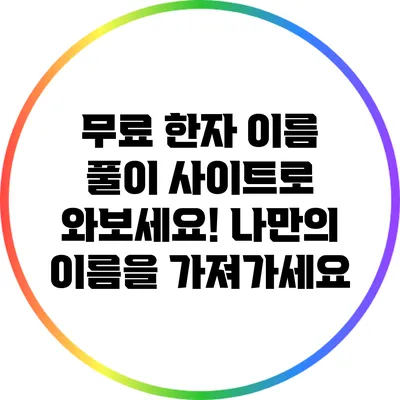 무료 한자 이름 풀이 사이트로 와보세요! 나만의 이름을 가져가세요