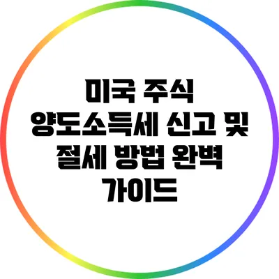 미국 주식 양도소득세 신고 및 절세 방법 완벽 가이드