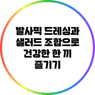 발사믹 드레싱과 샐러드 조합으로 건강한 한 끼 즐기기