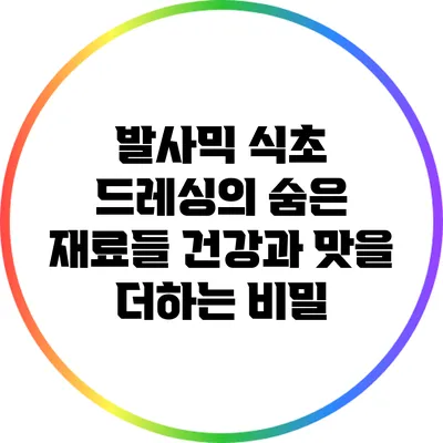 발사믹 식초 드레싱의 숨은 재료들: 건강과 맛을 더하는 비밀