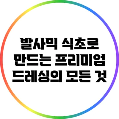 발사믹 식초로 만드는 프리미엄 드레싱의 모든 것