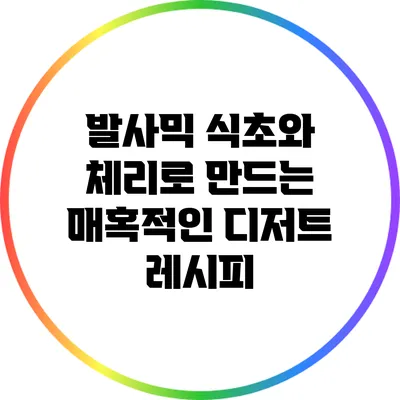 발사믹 식초와 체리로 만드는 매혹적인 디저트 레시피
