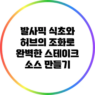 발사믹 식초와 허브의 조화로 완벽한 스테이크 소스 만들기