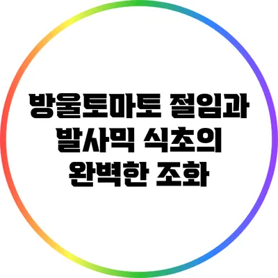 방울토마토 절임과 발사믹 식초의 완벽한 조화