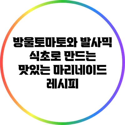 방울토마토와 발사믹 식초로 만드는 맛있는 마리네이드 레시피