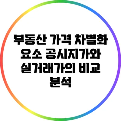 부동산 가격 차별화 요소: 공시지가와 실거래가의 비교 분석