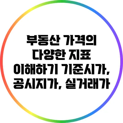 부동산 가격의 다양한 지표 이해하기: 기준시가, 공시지가, 실거래가