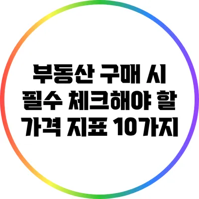 부동산 구매 시 필수 체크해야 할 가격 지표 10가지