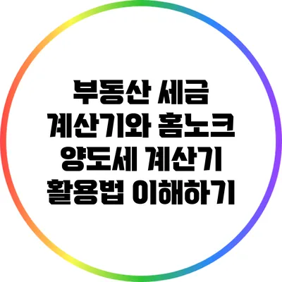 부동산 세금 계산기와 홈노크 양도세 계산기 활용법 이해하기