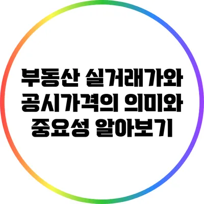 부동산 실거래가와 공시가격의 의미와 중요성 알아보기