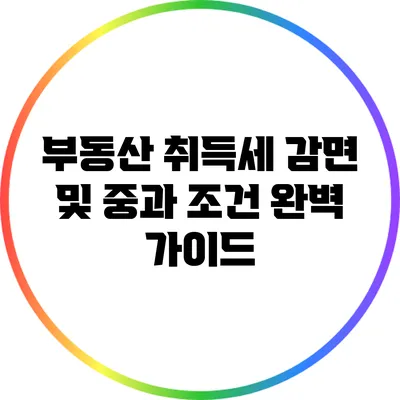 부동산 취득세 감면 및 중과 조건 완벽 가이드