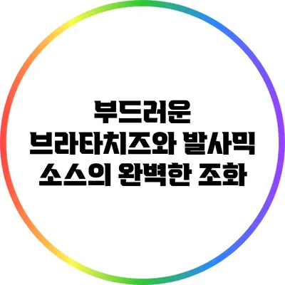 부드러운 브라타치즈와 발사믹 소스의 완벽한 조화