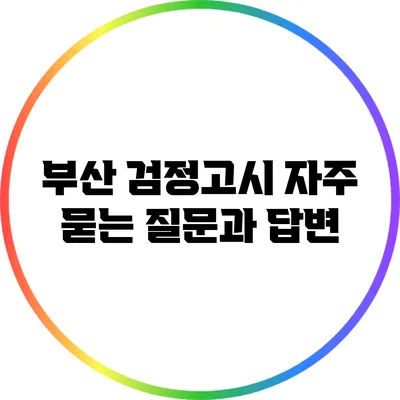 부산 검정고시: 자주 묻는 질문과 답변