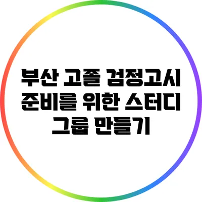부산 고졸 검정고시 준비를 위한 스터디 그룹 만들기
