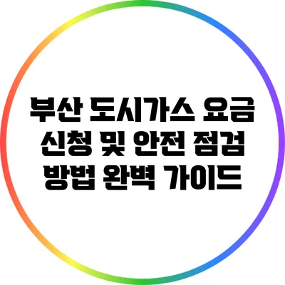 부산 도시가스 요금 신청 및 안전 점검 방법 완벽 가이드