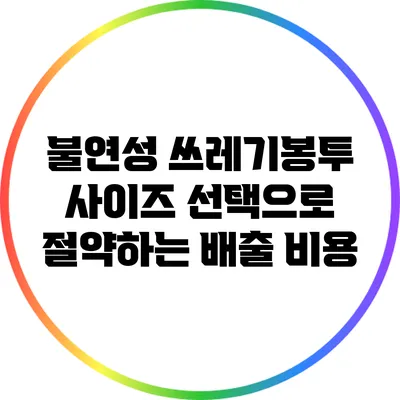 불연성 쓰레기봉투 사이즈 선택으로 절약하는 배출 비용