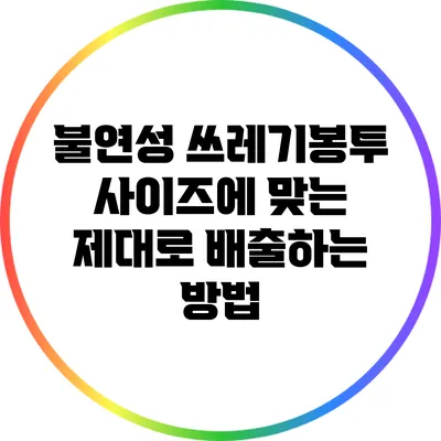 불연성 쓰레기봉투: 사이즈에 맞는 제대로 배출하는 방법
