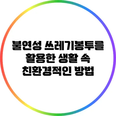 불연성 쓰레기봉투를 활용한 생활 속 친환경적인 방법