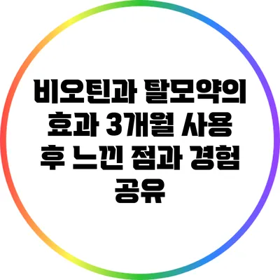 비오틴과 탈모약의 효과: 3개월 사용 후 느낀 점과 경험 공유