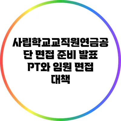 사립학교교직원연금공단 면접 준비: 발표 PT와 임원 면접 대책