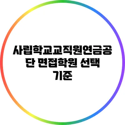 사립학교교직원연금공단 면접학원 선택 기준