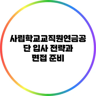 사립학교교직원연금공단 입사 전략과 면접 준비