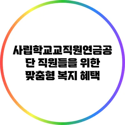 사립학교교직원연금공단 직원들을 위한 맞춤형 복지 혜택