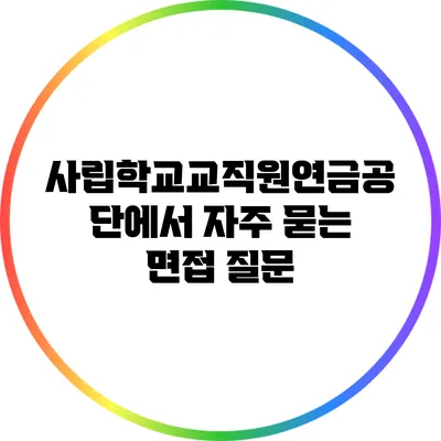 사립학교교직원연금공단에서 자주 묻는 면접 질문