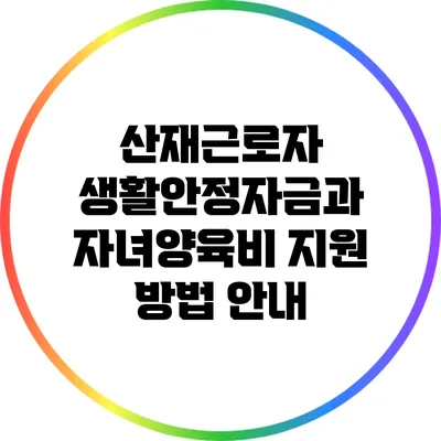 산재근로자 생활안정자금과 자녀양육비 지원 방법 안내