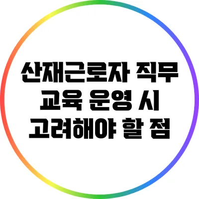 산재근로자 직무 교육 운영 시 고려해야 할 점