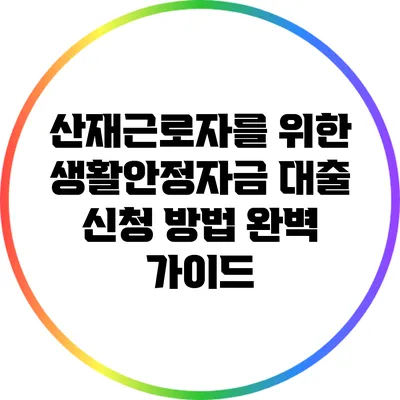 산재근로자를 위한 생활안정자금 대출 신청 방법 완벽 가이드