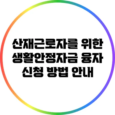 산재근로자를 위한 생활안정자금 융자 신청 방법 안내