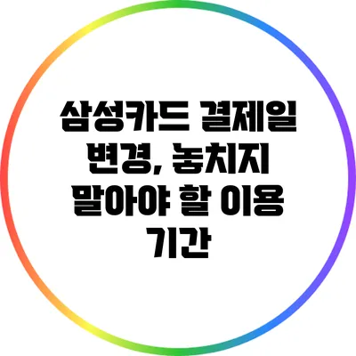 삼성카드 결제일 변경, 놓치지 말아야 할 이용 기간