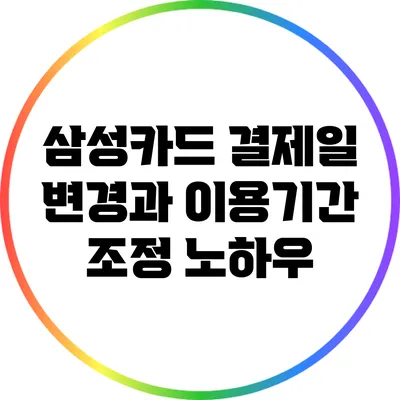 삼성카드 결제일 변경과 이용기간 조정 노하우
