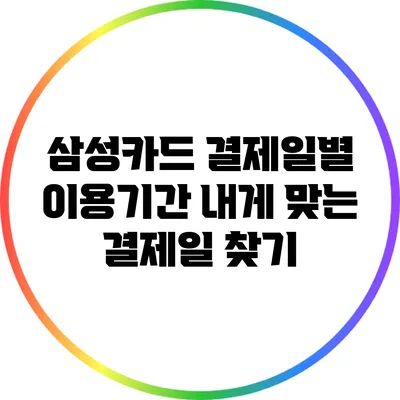 삼성카드 결제일별 이용기간: 내게 맞는 결제일 찾기