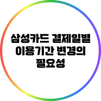 삼성카드 결제일별 이용기간 변경의 필요성