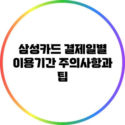 삼성카드 결제일별 이용기간 주의사항과 팁
