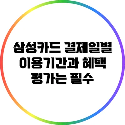 삼성카드 결제일별 이용기간과 혜택 평가는 필수