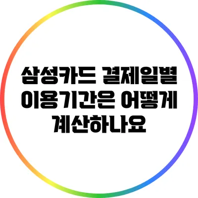 삼성카드 결제일별 이용기간은 어떻게 계산하나요?