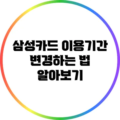 삼성카드 이용기간 변경하는 법 알아보기